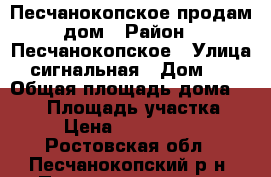 Песчанокопское продам дом › Район ­ Песчанокопское › Улица ­ сигнальная › Дом ­ 1 › Общая площадь дома ­ 100 › Площадь участка ­ 8 › Цена ­ 2 100 000 - Ростовская обл., Песчанокопский р-н, Песчанокопское с. Недвижимость » Дома, коттеджи, дачи продажа   